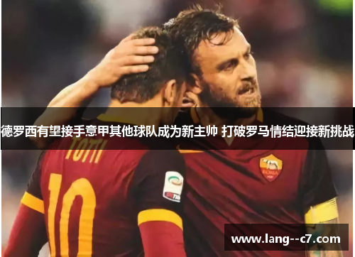 德罗西有望接手意甲其他球队成为新主帅 打破罗马情结迎接新挑战