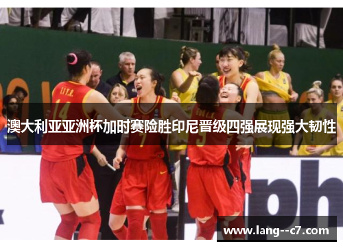 澳大利亚亚洲杯加时赛险胜印尼晋级四强展现强大韧性 澳大利亚亚洲杯加时赛险胜印尼晋级四强展现强大韧性