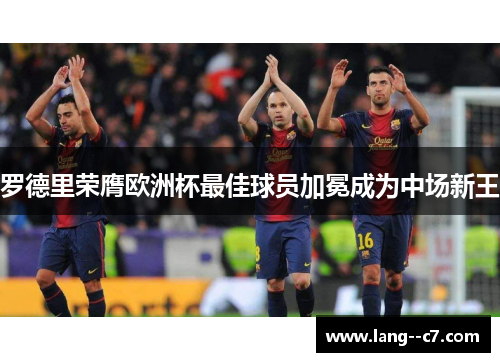 罗德里荣膺欧洲杯最佳球员加冕成为中场新王 罗德里荣膺欧洲杯最佳球员加冕成为中场新王