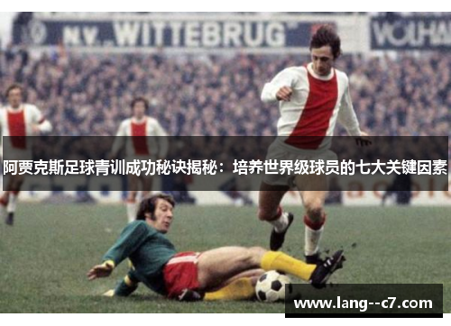 阿贾克斯足球青训成功秘诀揭秘：培养世界级球员的七大关键因素