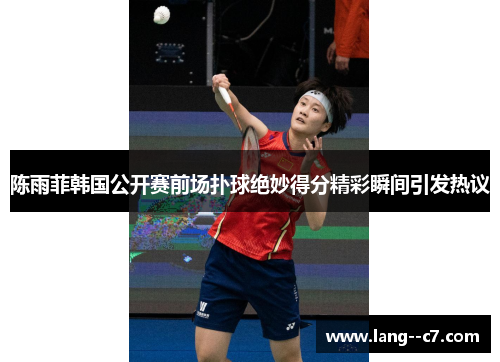 陈雨菲韩国公开赛前场扑球绝妙得分精彩瞬间引发热议