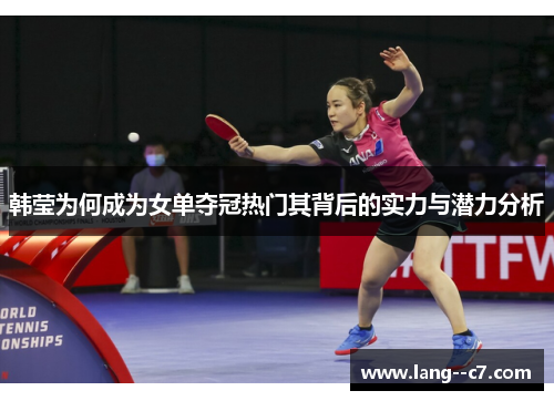 韩莹为何成为女单夺冠热门其背后的实力与潜力分析