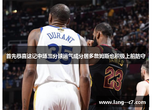 首先恭喜这记中场三分球运气成分居多詹姆斯也积极上前防守