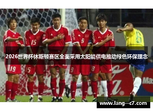 2026世界杯休斯顿赛区全面采用太阳能供电推动绿色环保理念