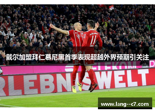 戴尔加盟拜仁慕尼黑首季表现超越外界预期引关注