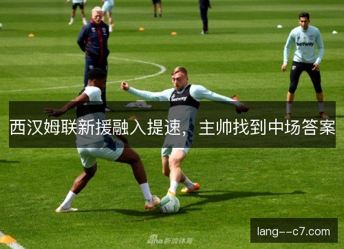 西汉姆联新援融入提速，主帅找到中场答案