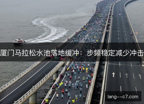 厦门马拉松水池落地缓冲：步频稳定减少冲击