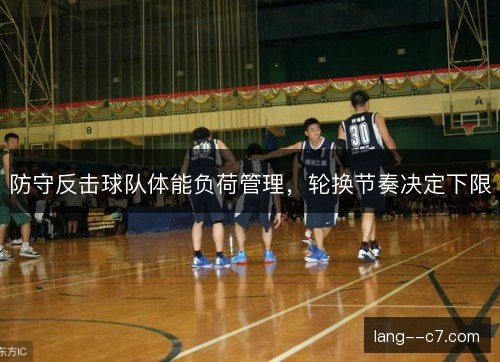 防守反击球队体能负荷管理，轮换节奏决定下限