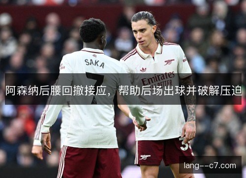 阿森纳后腰回撤接应,帮助后场出球并破解压迫 阿森纳后腰回撤接应,帮助后场出球并破解压迫